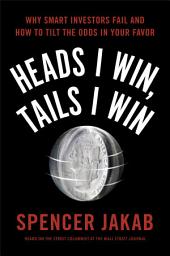 Icon image Heads I Win, Tails I Win: Why Smart Investors Fail and How to Tilt the Odds in Your Favor