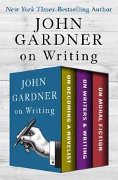 Icon image John Gardner on Writing: On Becoming a Novelist, On Writers & Writing, and On Moral Fiction