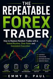 Icon image The Repeatable Forex Trader: How to Replace Random Trades with a Tested Routine, Clear Rules and Consistent Execution