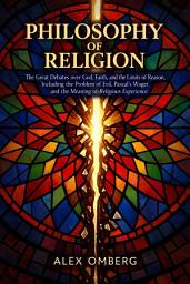 Icon image Philosophy of Religion: The Great Debates over God, Faith, and the Limits of Reason, Including the Problem of Evil, Pascal's Wager, and the Meaning of Religious Experience