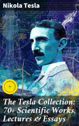 Icon image The Tesla Collection: 70+ Scientific Works, Lectures & Essays: Enriched edition. Revolutionary Insights: A Comprehensive Compilation of Tesla's Scientific Works and Groundbreaking Ideas