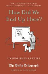 Icon image How Did We End Up Here?: Unpublished Letters to the Daily Telegraph
