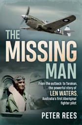 Icon image The Missing Man: From the outback to Tarakan, the powerful story of Len Waters, Australia's first Aboriginal fighter pilot
