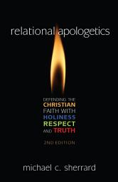 Icon image Relational Apologetics: Defending the Christian Faith with Holiness, Respect, and Truth