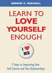 Icon image Learn to Love Yourself Enough: 7 Steps to Improving Your Self-Esteem and Your Relationships