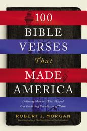 Icon image 100 Bible Verses That Made America: Defining Moments That Shaped Our Enduring Foundation of Faith