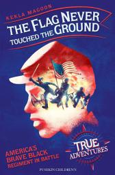 Icon image The Flag Never Touched the Ground: America’s Brave Black Regiment in Battle