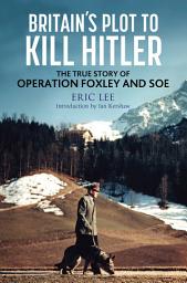 Icon image Britain's Plot to Kill Hitler: The True Story of Operation Foxley and SOE