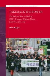 Icon image Take Back the Power: The Fall and Rise and Fall of NYC’s Transport Workers Union Local 100, 1975-2009