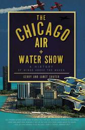 Icon image The Chicago Air and Water Show: A History of Wings above the Waves