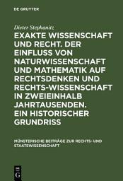 Icon image Exakte Wissenschaft und Recht. Der Einfluss von Naturwissenschaft und Mathematik auf Rechtsdenken und Rechtswissenschaft in zweieinhalb Jahrtausenden. Ein historischer Grundriss