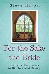 Icon image For the Sake of the Bride, Second Edition: Restoring the Church to Her Intended Beauty