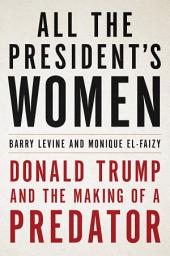 Icon image All the President's Women: Donald Trump and the Making of a Predator