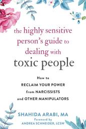 Icon image The Highly Sensitive Person's Guide to Dealing with Toxic People: How to Reclaim Your Power from Narcissists and Other Manipulators
