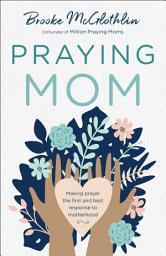 Icon image Praying Mom: Making Prayer the First and Best Response to Motherhood