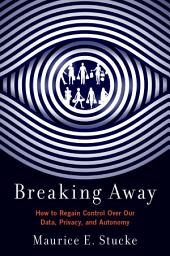 Icon image Breaking Away: How to Regain Control Over Our Data, Privacy, and Autonomy