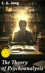 Icon image The Theory of Psychoanalysis: Enriched edition. Exploring the Depths of the Unconscious: A Scholarly Journey into Analytical Psychology