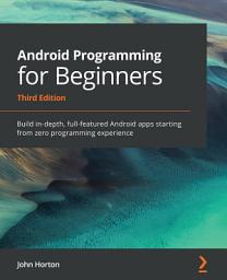 Icon image Android Programming for Beginners: Build in-depth, full-featured Android apps starting from zero programming experience, Edition 3