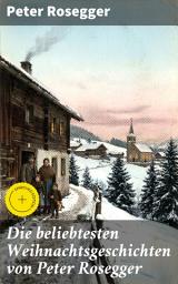 Icon image Die beliebtesten Weihnachtsgeschichten von Peter Rosegger: Bereicherte Ausgabe. Erste Weihnachten in der Waldheimat, Die heilige Weihnachtszeit, Als ich Christtagsfreude holen ging