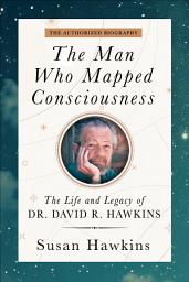 Icon image The Man Who Mapped Consciousness: The Life and Legacy of Dr. David R. Hawkins, The Authorized Biography
