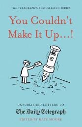 Icon image You Couldn't Make It Up...!: Unpublished Letters to The Daily Telegraph