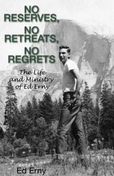 Icon image No Reserves, No Retreats, No Regrets: The Life and Ministry of Ed Erny