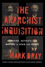 Icon image The Anarchist Inquisition: Assassins, Activists, and Martyrs in Spain and France