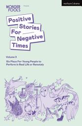Icon image Positive Stories For Negative Times, Volume 3: Six Plays For Young People to Perform in Real Life or Remotely