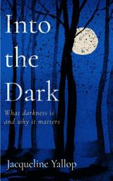 Icon image Into the Dark: What darkness is and why it matters
