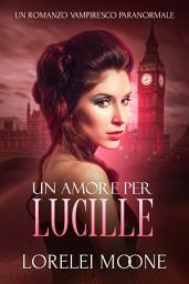 Icon image Un Amore per Lucille (Un Romanzo Vampiresco Paranormale)