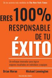 Icon image Eres 100% responsable de tu éxito: Un enfoque innovador para lograr mejores resultados en individuos y equipos