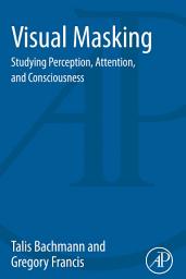 Icon image Visual Masking: Studying Perception, Attention, and Consciousness