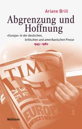 Icon image Abgrenzung und Hoffnung: »Europa" in der deutschen, britischen und amerikanischen Presse, 1945-1980