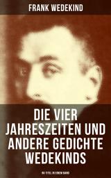 Icon image Die vier Jahreszeiten und andere Gedichte Wedekinds (90 Titel in einem Band): Auf eigenen Füßen-Donnerwetter + Die Schriftstellerhymne + Madame de Warens + Stallknecht und Viehmagd + Menschlichkeit + Parodie und Satire + Zur Verlobung...
