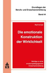Icon image Die emotionale Konstruktion der Wirklichkeit: Beiträge zu einer emotionspädagogischen Erwachsenenbildung