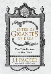 Icon image Entre os gigantes de Deus: uma visão puritana da vida cristã