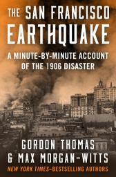Icon image The San Francisco Earthquake: A Minute-by-Minute Account of the 1906 Disaster
