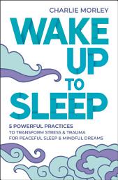 Icon image Wake Up to Sleep: 5 Powerful Practices to Transform Stress and Trauma for Peaceful Sleep and Mindful Dreams