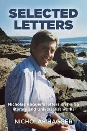 Icon image Selected Letters: Nicholas Hagger's Letters on His 55 Literary and Universalist Works