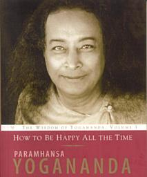 Icon image How to Be Happy All the Time: The Wisdom of Paramhansa Yogananda