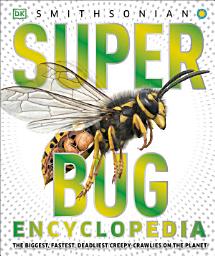 Icon image Super Bug Encyclopedia: The Biggest, Fastest, Deadliest Creepy-Crawlers on the Planet