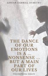 Icon image THE DANCE OF OUR EMOTIONS IS A … NONSENSE … BUT A MAIN PART OF OUR LIVES: philosophical essays