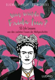 Icon image Was würde Frida tun?: 55 Life Lessons von den coolsten Frauen der Weltgeschichte