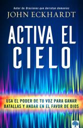 Icon image Activa el cielo: Usa El Poder de Tu Voz Para Ganar Batallas Y Andar En El Favor de Dios
