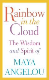 Icon image Rainbow in the Cloud: The Wisdom and Spirit of Maya Angelou