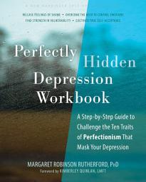 Icon image Perfectly Hidden Depression Workbook: A Step-by-Step Guide to Challenge the Ten Traits of Perfectionism That Mask Your Depression