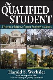 Icon image The Qualified Student: A History of Selective College Admission in America