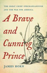 Icon image A Brave and Cunning Prince: The Great Chief Opechancanough and the War for America