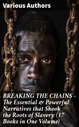 Icon image BREAKING THE CHAINS – The Essential & Powerful Narratives that Shook the Roots of Slavery (17 Books in One Volume): Voices of Resistance and Hope: A Tapestry of Antislavery Narratives