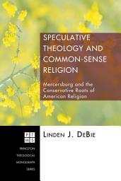 Icon image Speculative Theology and Common-Sense Religion: Mercersburg and the Conservative Roots of American Religion